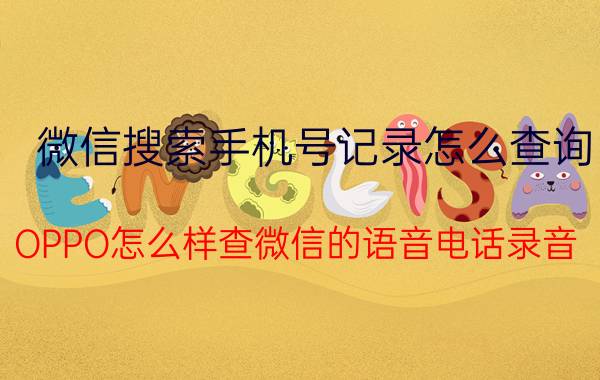 微信搜索手机号记录怎么查询 OPPO怎么样查微信的语音电话录音？